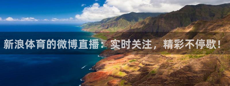 857体育赛事直播足球直播：新浪体育的微博直播：实时关注，精彩不停歇！