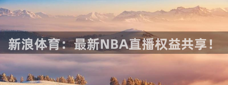 857直播体育赛事直播：新浪体育：最新NBA直播权益共享！