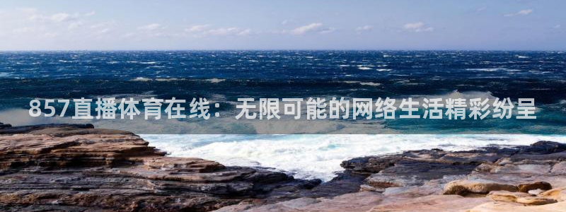 857直播体育在线：857直播体育在线：无限可能的网络生活精彩纷呈