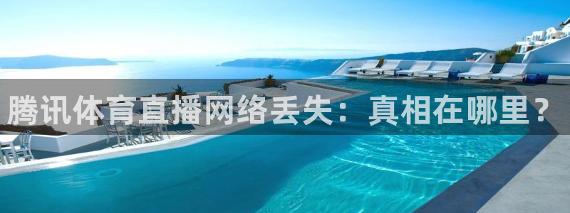 857体育直播在线观看官网：腾讯体育直播网络丢失：真相在哪里？