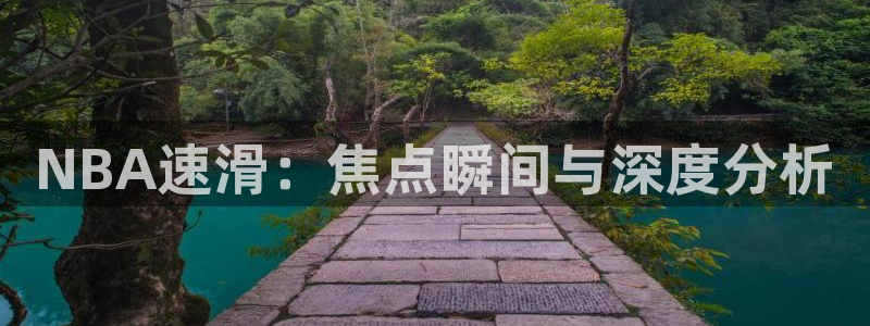 857体育直播间官网：NBA速滑：焦点瞬间与深度分析