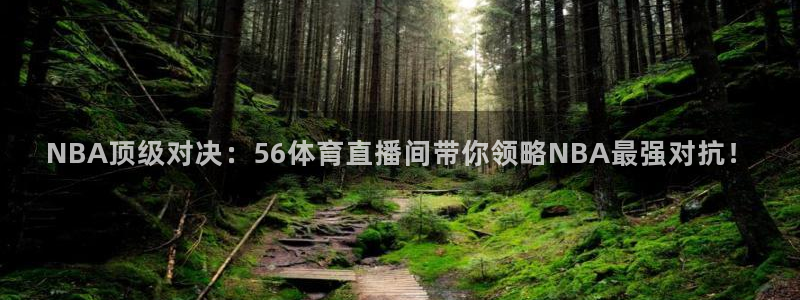 857直播看球平台：NBA顶级对决：56体育直播间带你领略NBA最强对抗！